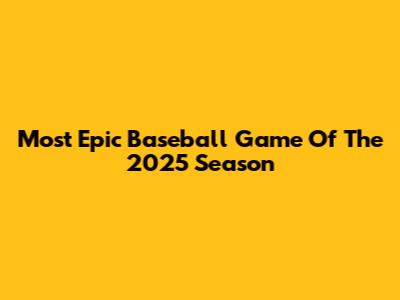 Most Epic Baseball Game Of The 2025 Season