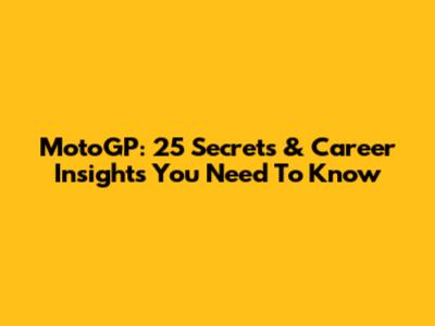 MotoGP: 25 Secrets & Career Insights You Need To Know
