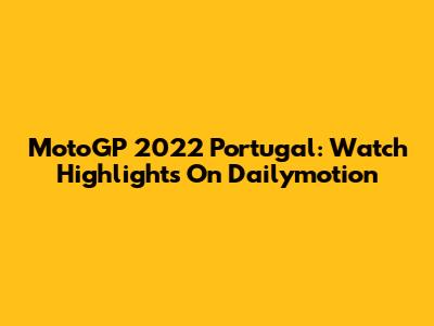 MotoGP 2022 Portugal: Watch Highlights On Dailymotion