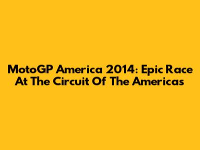 MotoGP America 2014: Epic Race At The Circuit Of The Americas
