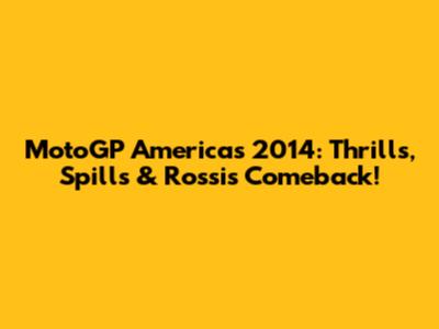 MotoGP Americas 2014: Thrills, Spills & Rossi's Comeback!
