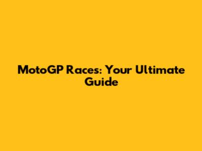 MotoGP Races: Your Ultimate Guide