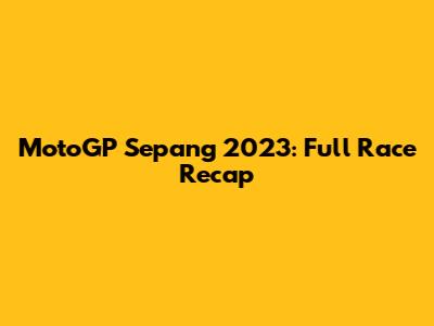 MotoGP Sepang 2023: Full Race Recap