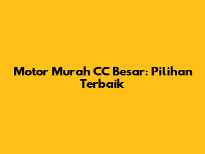 Motor Murah CC Besar: Pilihan Terbaik