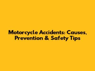 Motorcycle Accidents: Causes, Prevention & Safety Tips
