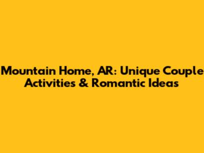 Mountain Home, AR: Unique Couple Activities & Romantic Ideas