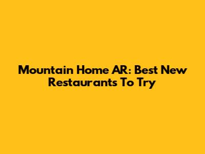 Mountain Home AR: Best New Restaurants To Try