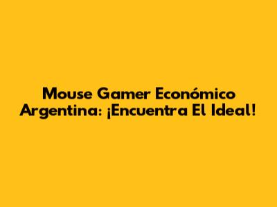 Mouse Gamer Económico Argentina: ¡Encuentra El Ideal!