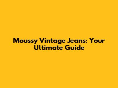 Moussy Vintage Jeans: Your Ultimate Guide