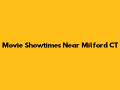 Movie Showtimes Near Milford CT