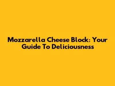 Mozzarella Cheese Block: Your Guide To Deliciousness