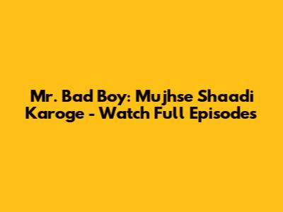 Mr. Bad Boy: Mujhse Shaadi Karoge - Watch Full Episodes