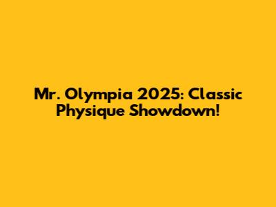 Mr. Olympia 2025: Classic Physique Showdown!