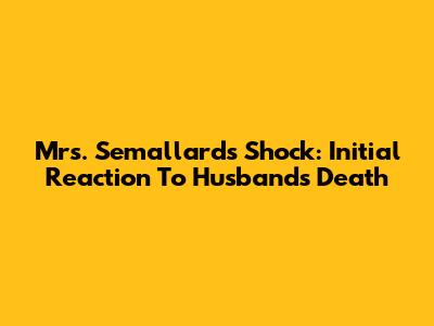 Mrs. Semallard's Shock: Initial Reaction To Husband's Death