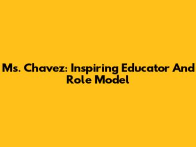 Ms. Chavez: Inspiring Educator And Role Model