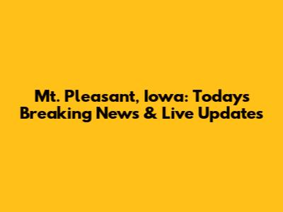 Mt. Pleasant, Iowa: Today's Breaking News & Live Updates