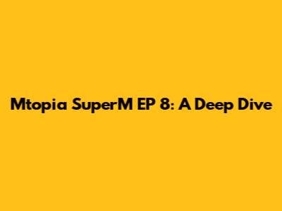 Mtopia SuperM EP 8: A Deep Dive