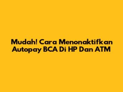 Mudah! Cara Menonaktifkan Autopay BCA Di HP Dan ATM