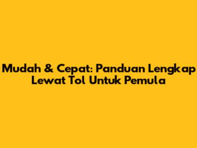 Mudah & Cepat: Panduan Lengkap Lewat Tol Untuk Pemula