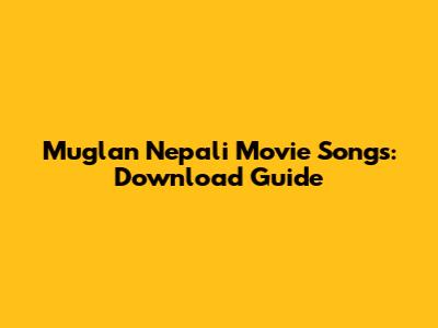 Muglan Nepali Movie Songs: Download Guide