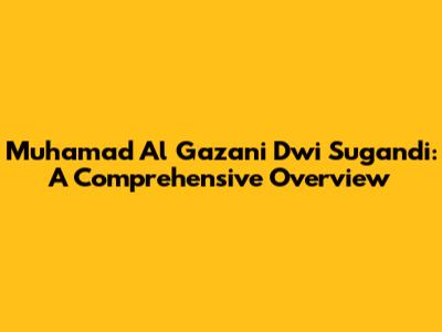 Muhamad Al Gazani Dwi Sugandi: A Comprehensive Overview