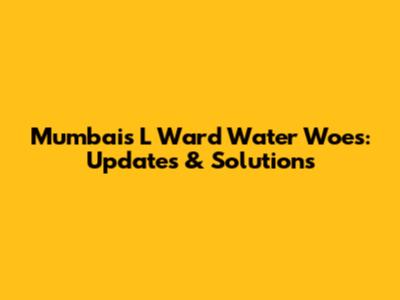 Mumbai's L Ward Water Woes: Updates & Solutions