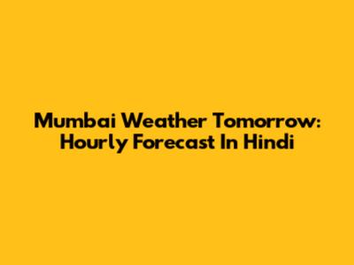 Mumbai Weather Tomorrow: Hourly Forecast In Hindi