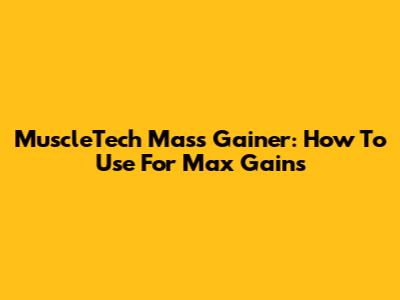 MuscleTech Mass Gainer: How To Use For Max Gains