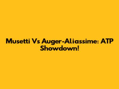 Musetti Vs Auger-Aliassime: ATP Showdown!