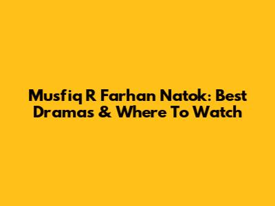 Musfiq R Farhan Natok: Best Dramas & Where To Watch