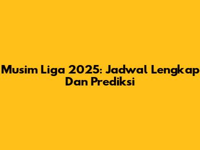 Musim Liga 2025: Jadwal Lengkap Dan Prediksi