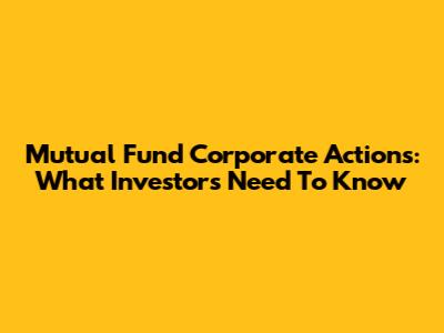 Mutual Fund Corporate Actions: What Investors Need To Know