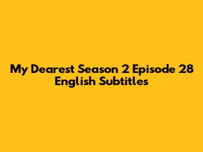 My Dearest Season 2 Episode 28 English Subtitles