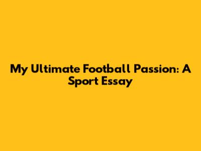 My Ultimate Football Passion: A Sport Essay