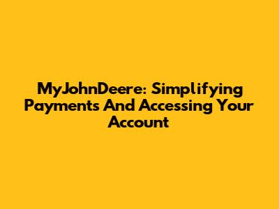 MyJohnDeere: Simplifying Payments And Accessing Your Account