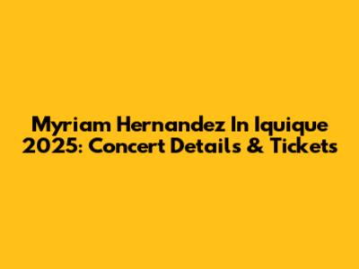 Myriam Hernandez In Iquique 2025: Concert Details & Tickets