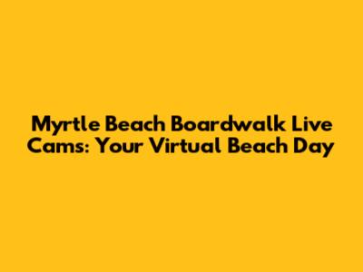 Myrtle Beach Boardwalk Live Cams: Your Virtual Beach Day