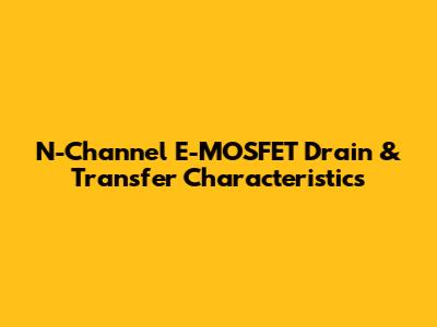 N-Channel E-MOSFET Drain & Transfer Characteristics