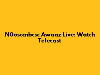 N0osccnbcsc Awaaz Live: Watch Telecast