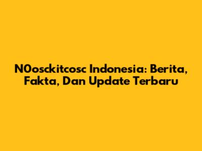 N0osckitcosc Indonesia: Berita, Fakta, Dan Update Terbaru