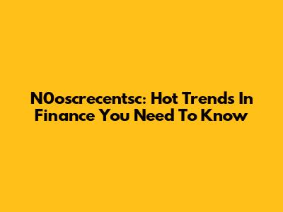 N0oscrecentsc: Hot Trends In Finance You Need To Know