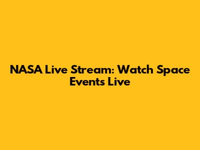 NASA Live Stream: Watch Space Events Live
