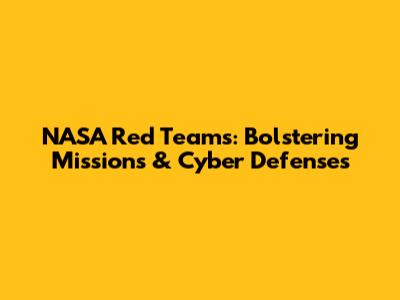 NASA Red Teams: Bolstering Missions & Cyber Defenses