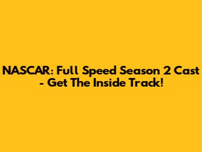 NASCAR: Full Speed Season 2 Cast - Get The Inside Track!