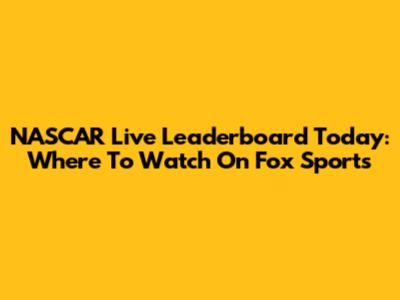 NASCAR Live Leaderboard Today: Where To Watch On Fox Sports