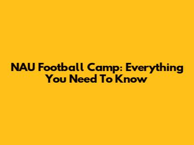 NAU Football Camp: Everything You Need To Know