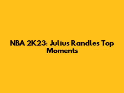 NBA 2K23: Julius Randle's Top Moments