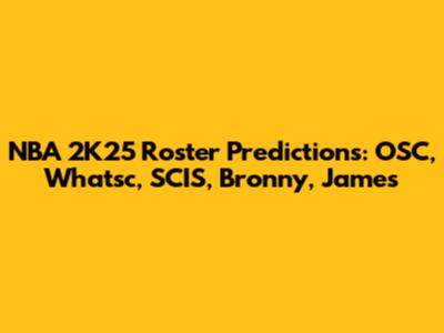 NBA 2K25 Roster Predictions: OSC, Whatsc, SCIS, Bronny, James