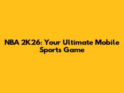 NBA 2K26: Your Ultimate Mobile Sports Game