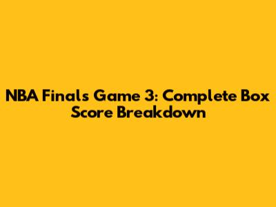 NBA Finals Game 3: Complete Box Score Breakdown